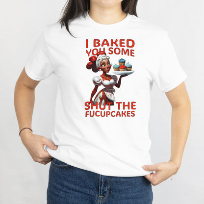 I Baked You Some Shut the FUCUPCAKE Shirt – Funny Sarcastic Baking Tee, Sassy Graphic T-Shirt
