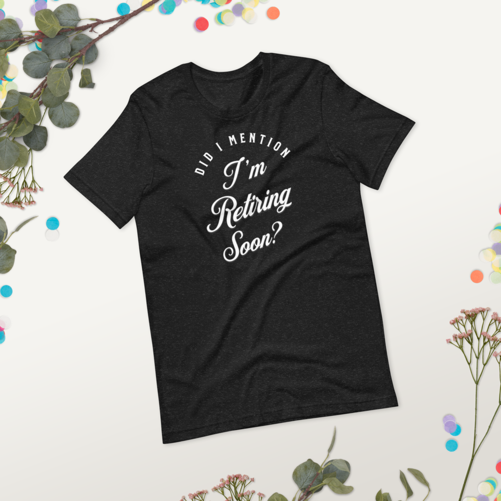 Did I Mention I'm Retiring Soon T-Shirt - Funny Retirement Announcement Tee