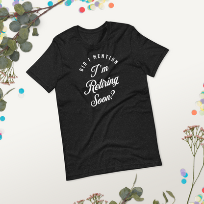 Did I Mention I'm Retiring Soon T-Shirt - Funny Retirement Announcement Tee