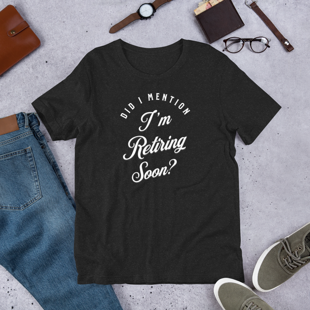 Did I Mention I'm Retiring Soon T-Shirt - Funny Retirement Announcement Tee